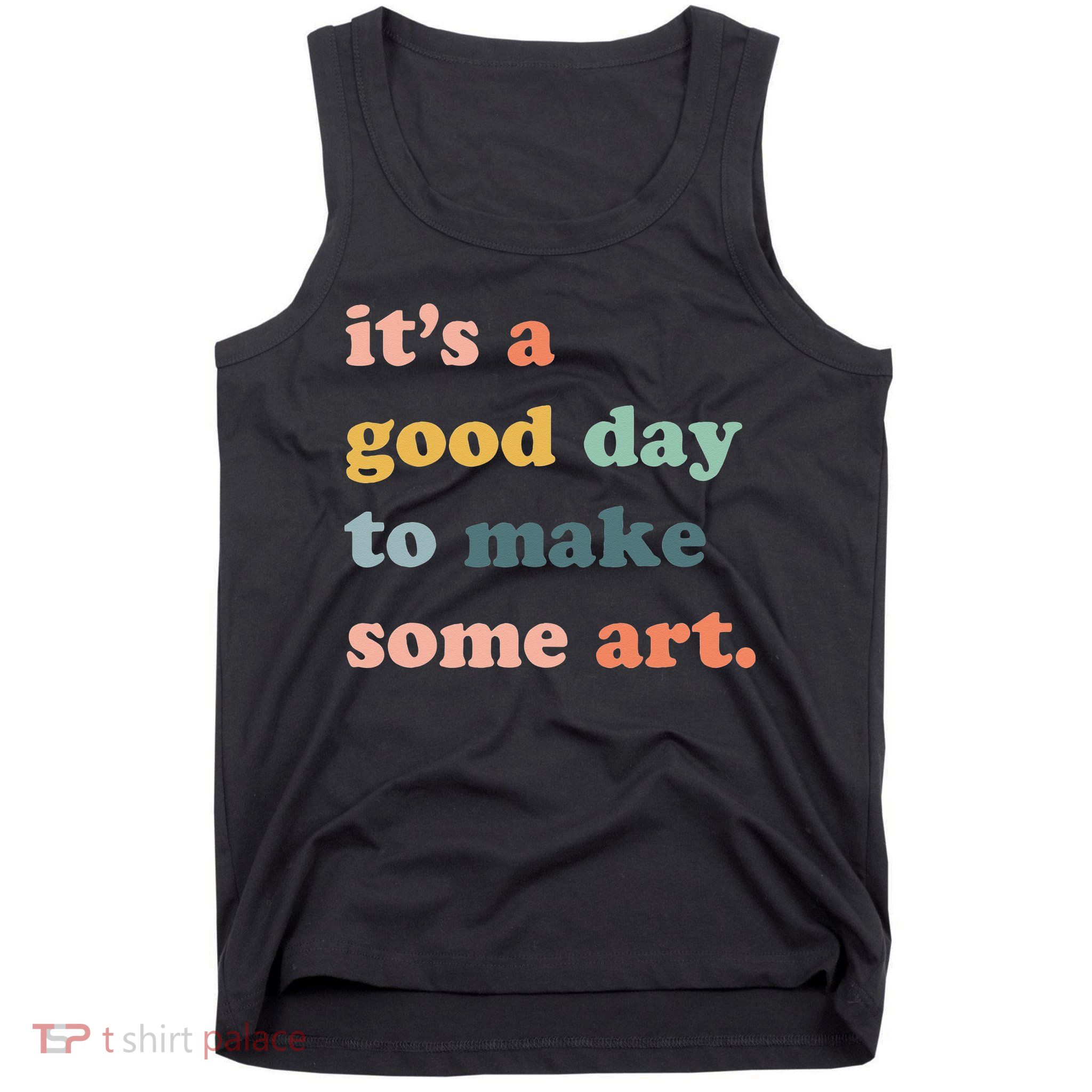 It's A Good Day To Make Art Artist Art Maker Art Lovers Tank Top