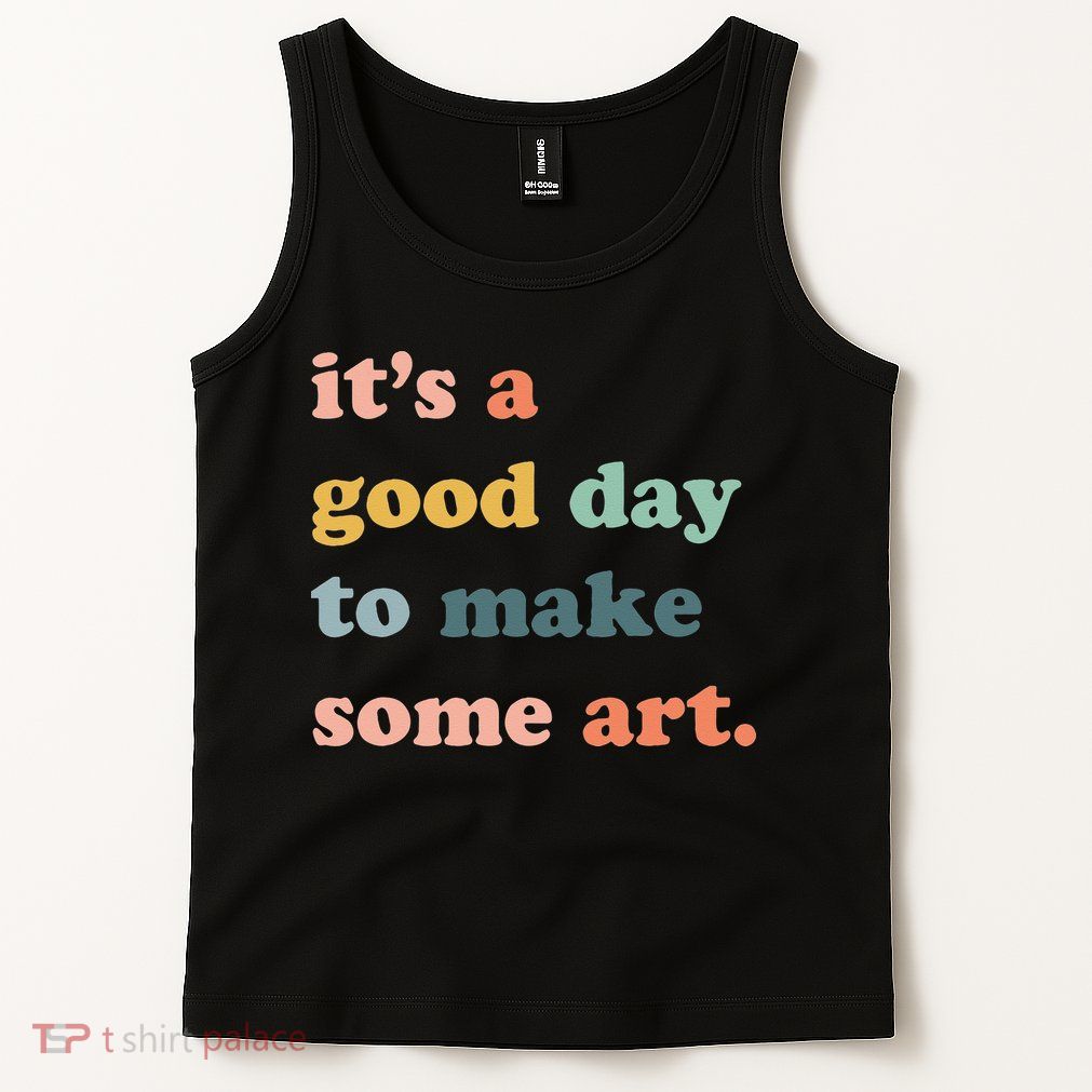 It's A Good Day To Make Art Artist Art Maker Art Lovers Tank Top