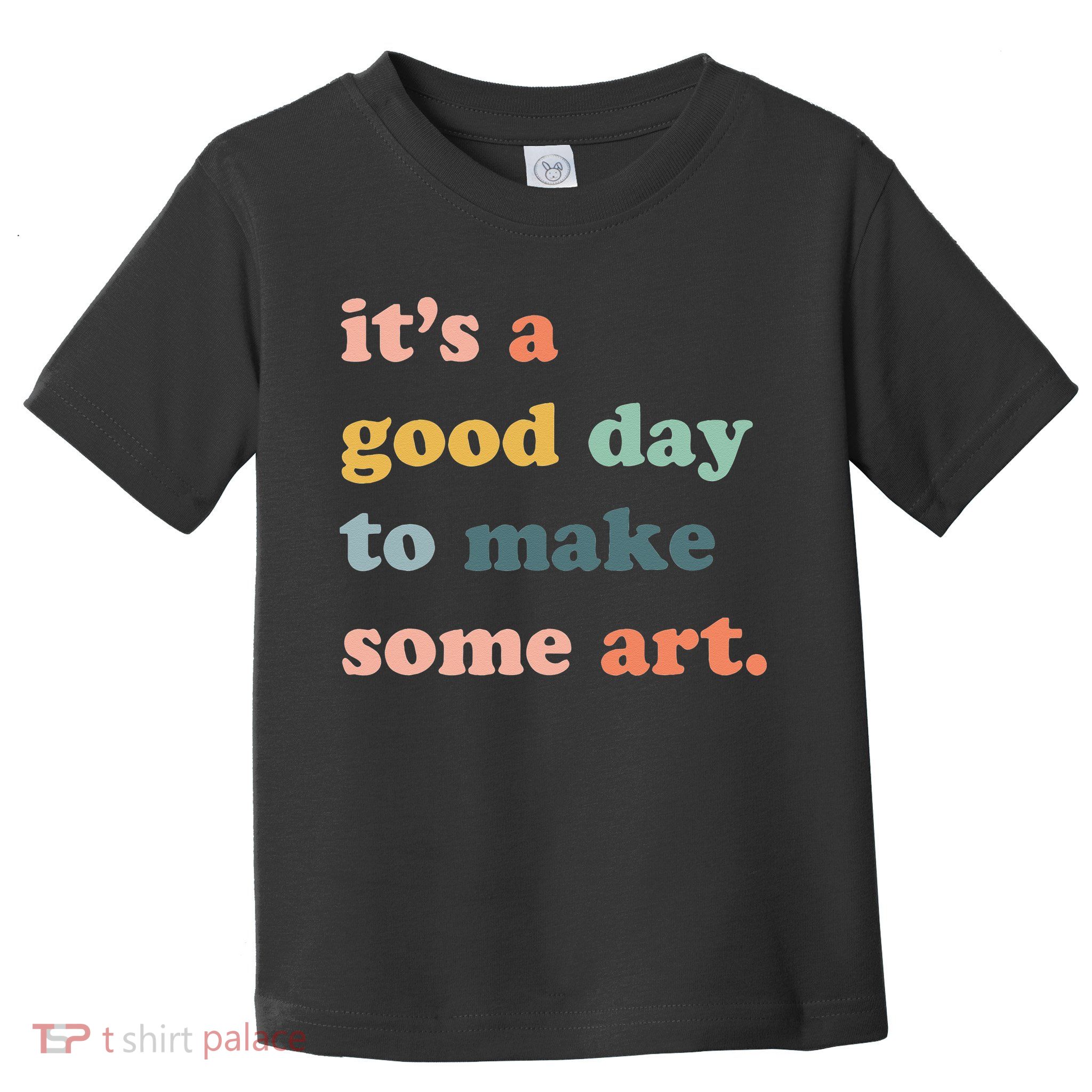 It's A Good Day To Make Art Artist Art Maker Art Lovers Toddler T-Shirt
