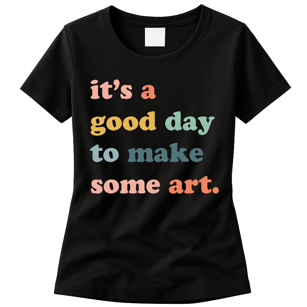 It's A Good Day To Make Art Artist Art Maker Art Lovers Womens T-Shirt