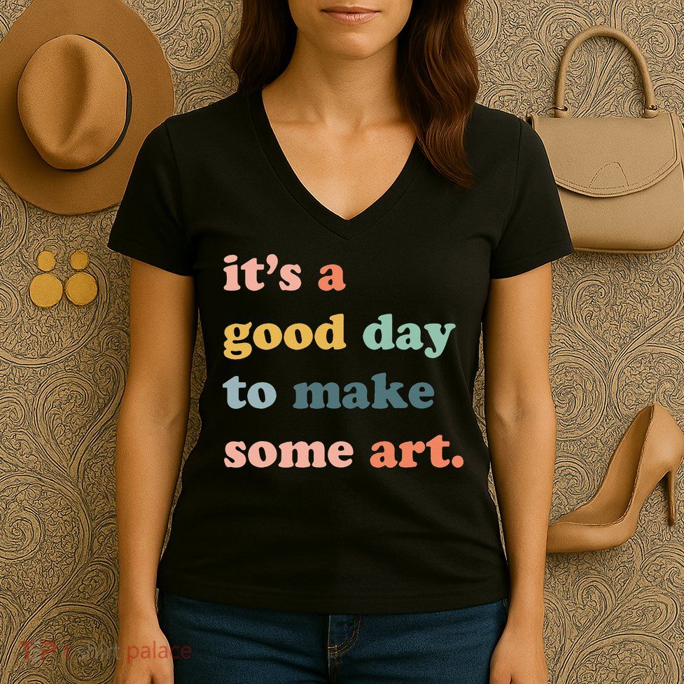 It's A Good Day To Make Art Artist Art Maker Art Lovers Women's V-Neck T-Shirt