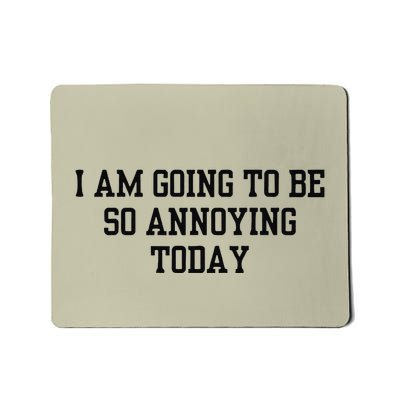 I Am Going To Be So Annoying Today Mousepad