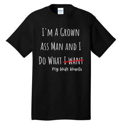 IM A Grown Ass Man And I Do What My Wife Wants Funny Saying Tall T-Shirt