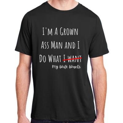 IM A Grown Ass Man And I Do What My Wife Wants Funny Saying Adult ChromaSoft Performance T-Shirt