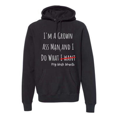 IM A Grown Ass Man And I Do What My Wife Wants Funny Saying Premium Hoodie