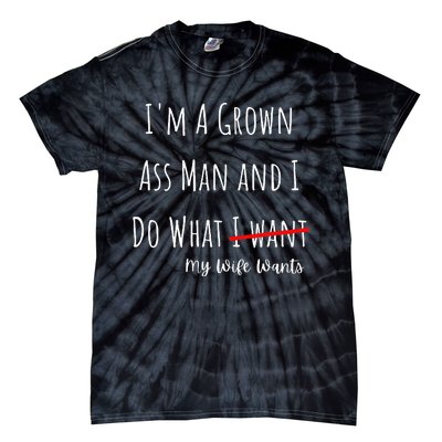 IM A Grown Ass Man And I Do What My Wife Wants Funny Saying Tie-Dye T-Shirt