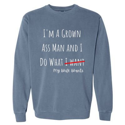 IM A Grown Ass Man And I Do What My Wife Wants Funny Saying Garment-Dyed Sweatshirt