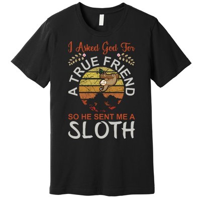 I Asked God For A True Friend So He Sent Me A Sloth Premium T-Shirt