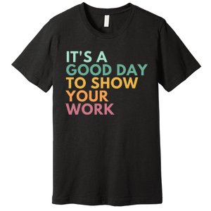 ItS A Good Day To Show Your Work Premium T-Shirt