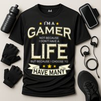 I'm A Gamer Not Because I Don't Have A Life But I Have Many Performance Shirt