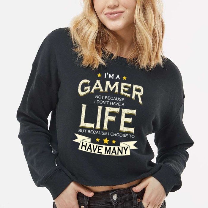 I'm A Gamer Not Because I Don't Have A Life But I Have Many Cropped Pullover Crew