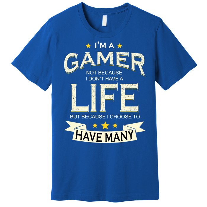 I'm A Gamer Not Because I Don't Have A Life But I Have Many Premium T-Shirt