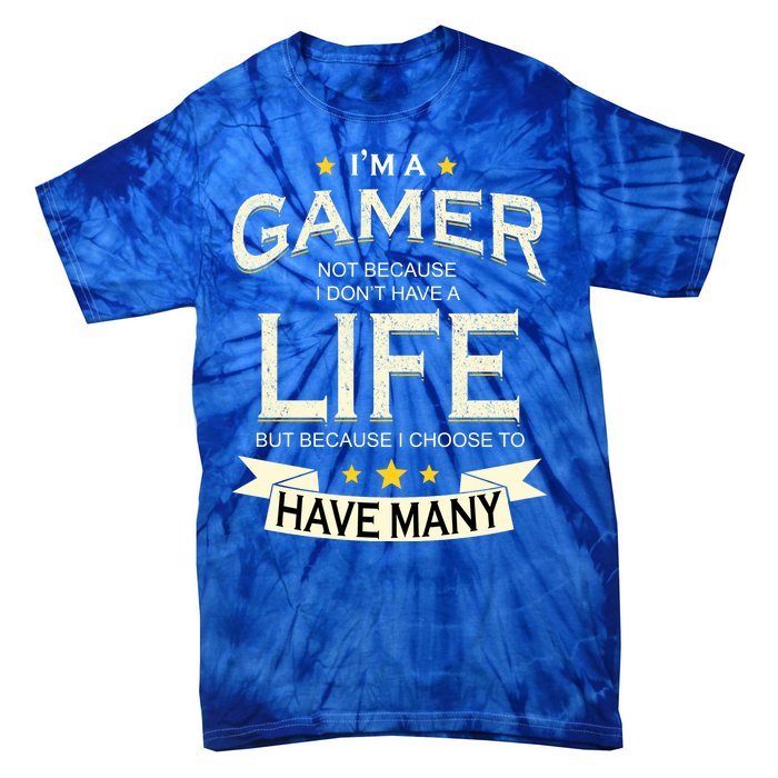 I'm A Gamer Not Because I Don't Have A Life But I Have Many Tie-Dye T-Shirt