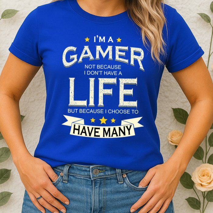 I'm A Gamer Not Because I Don't Have A Life But I Have Many Womens T-Shirt