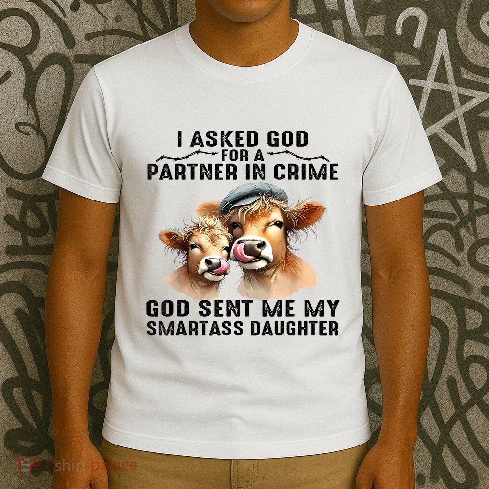 I Asked God Partner In Crime He Sent Me My Smartass Daughter T-Shirt