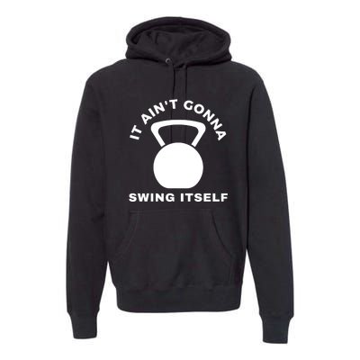 It AinT Gonna Swing Itself | Funny Kettlebell Workout Gym Premium Hoodie