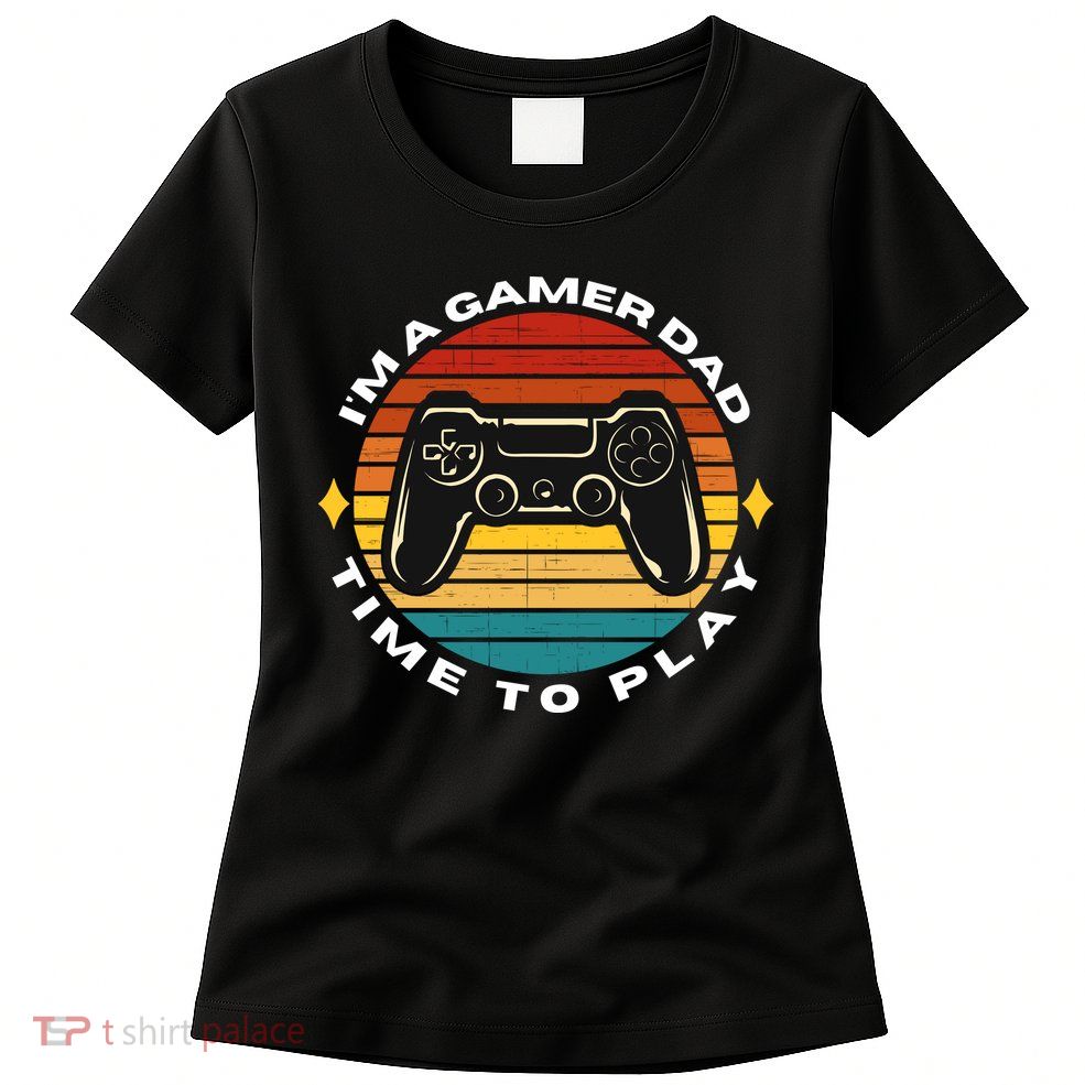 I'm A Gamer Dad Time To Play, Funny Gamer, Funny Dad Womens T-Shirt
