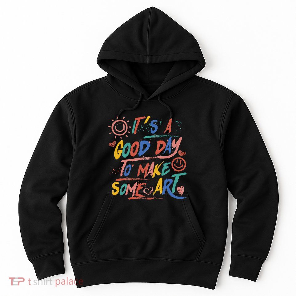 ItS A Good Day To Make Some Art Artist Teacher Hoodie