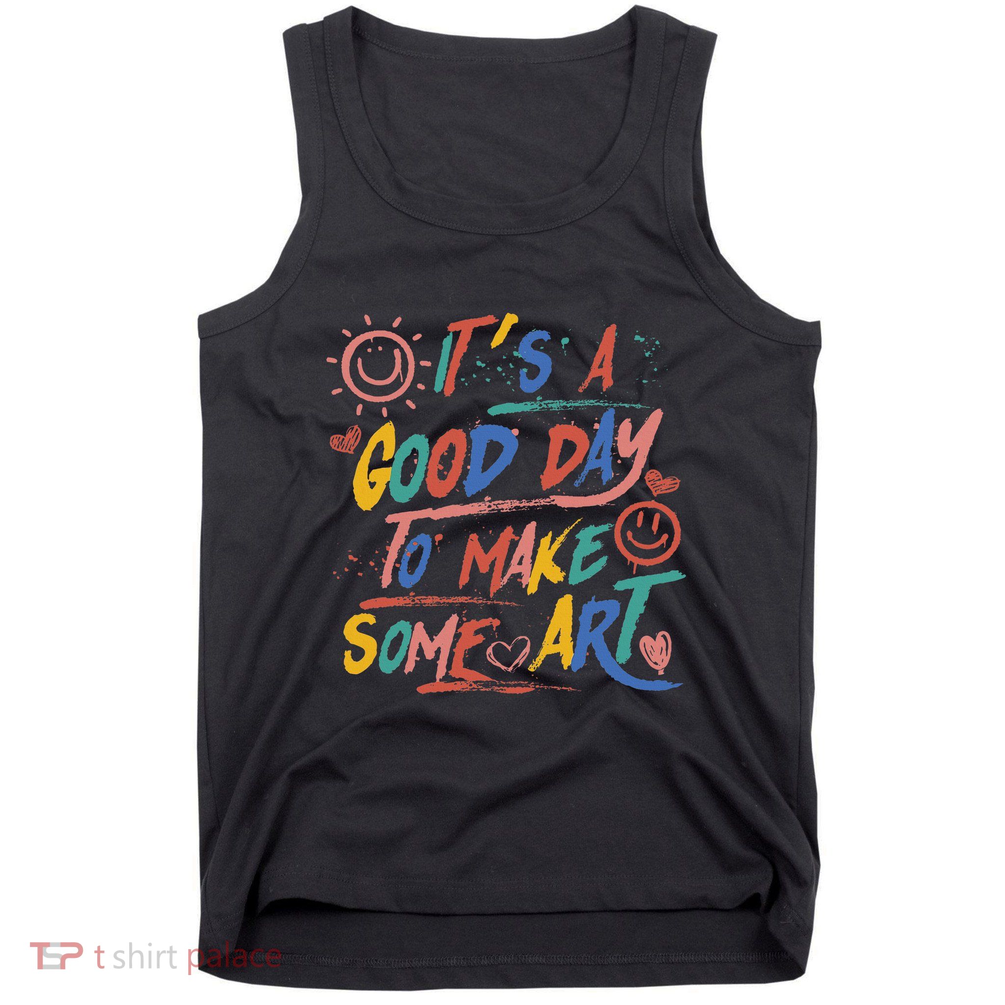 ItS A Good Day To Make Some Art Artist Teacher Tank Top