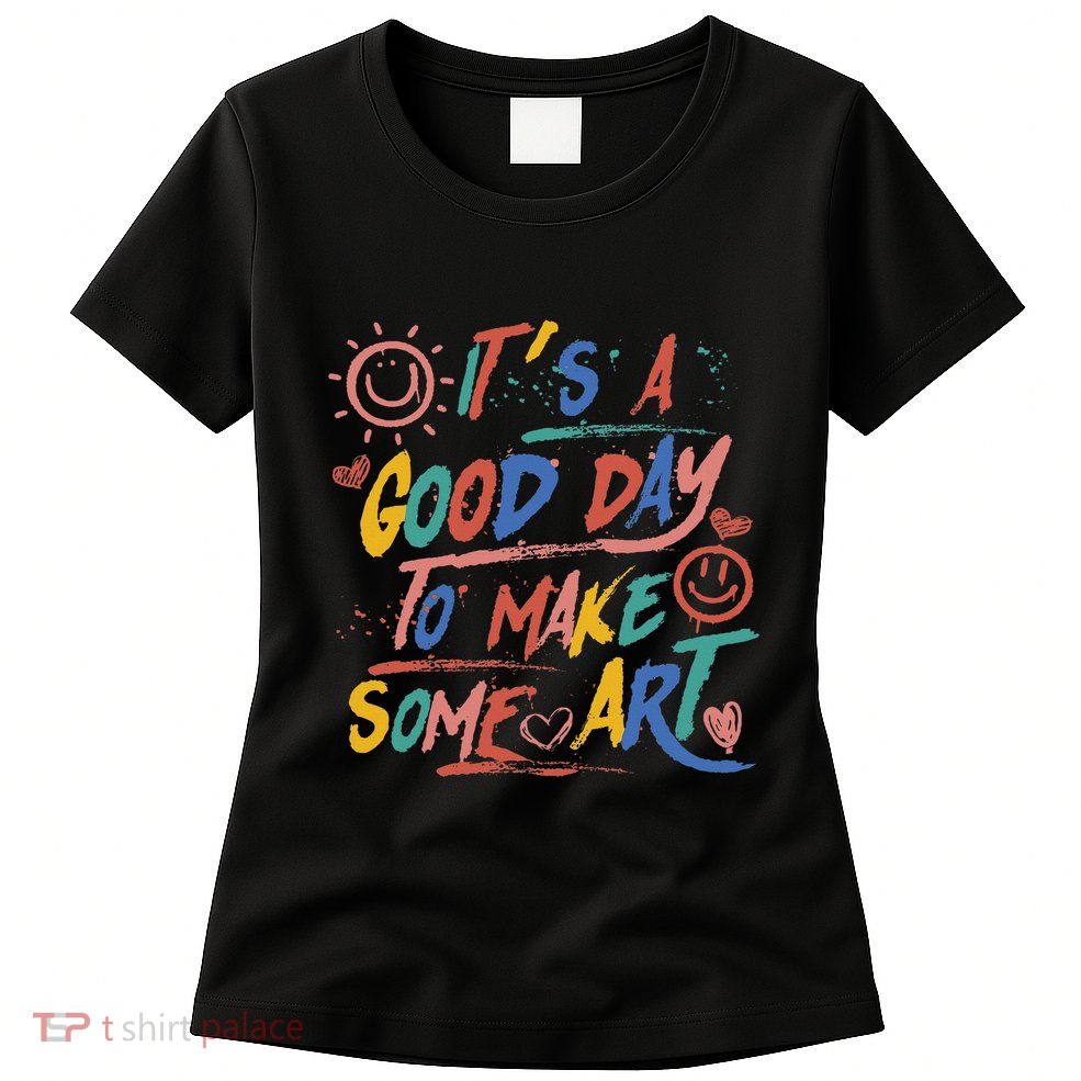 ItS A Good Day To Make Some Art Artist Teacher Womens T-Shirt