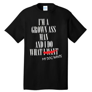 Im A Grown Ass Man And I Do What My Dog Wants Funny Dog Tall T-Shirt