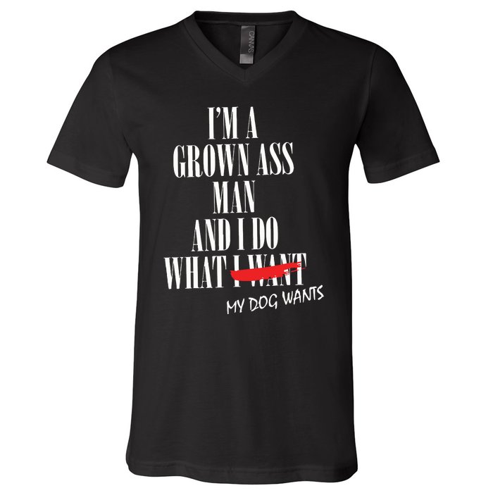 Im A Grown Ass Man And I Do What My Dog Wants Funny Dog V-Neck T-Shirt