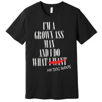 Im A Grown Ass Man And I Do What My Dog Wants Funny Dog Premium T-Shirt