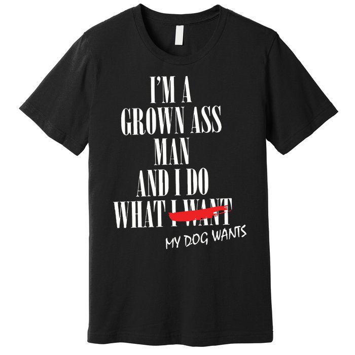 Im A Grown Ass Man And I Do What My Dog Wants Funny Dog Premium T-Shirt