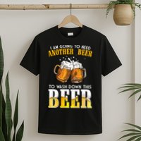 I Am Going To Need Another Beer To Wash Down This Beer Funny T-Shirt