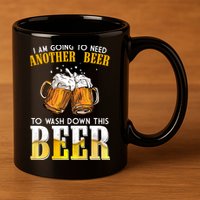 I Am Going To Need Another Beer To Wash Down This Beer Funny 11oz C Handle Ceramic Mug