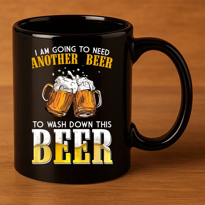 I Am Going To Need Another Beer To Wash Down This Beer Funny 11oz C Handle Ceramic Mug