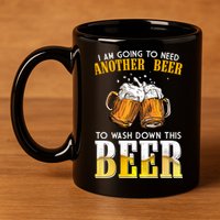 I Am Going To Need Another Beer To Wash Down This Beer Funny 11oz C Handle Ceramic Mug