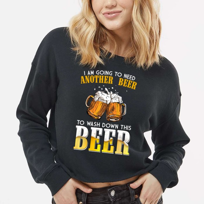I Am Going To Need Another Beer To Wash Down This Beer Funny Cropped Pullover Crew