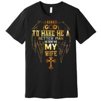 I Asked God To Make Me A Better Man He Sent Me My Wife Angel Premium T-Shirt