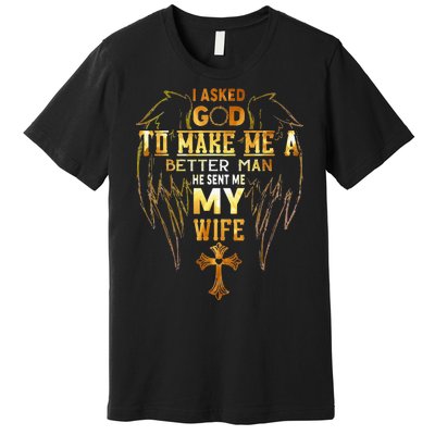 I Asked God To Make Me A Better Man He Sent Me My Wife Angel Premium T-Shirt