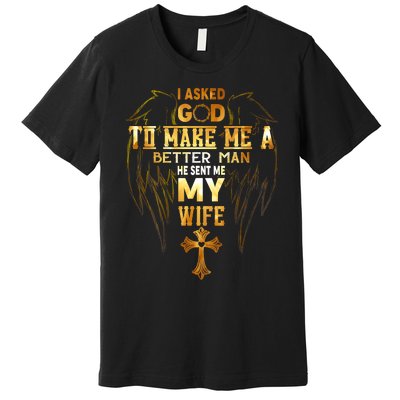 I Asked God To Make Me A Better Man He Sent Me My Wife Premium T-Shirt