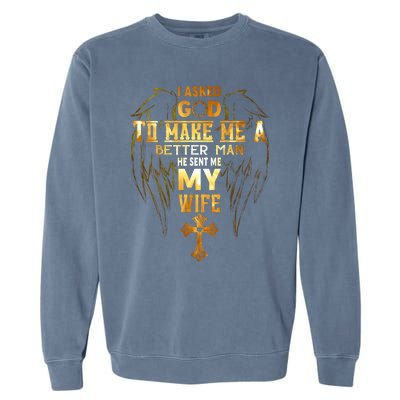 I Asked God To Make Me A Better Man He Sent Me My Wife Garment-Dyed Sweatshirt