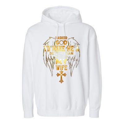 I Asked God To Make Me A Better Man He Sent Me My Wife Garment-Dyed Fleece Hoodie