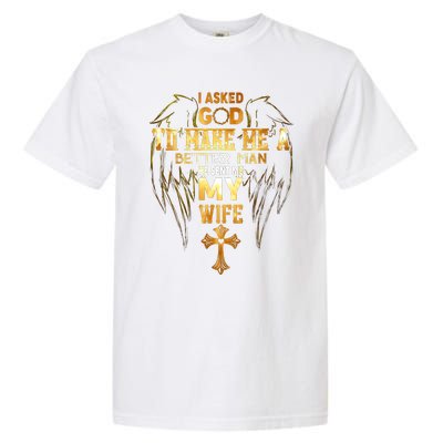 I Asked God To Make Me A Better Man He Sent Me My Wife Garment-Dyed Heavyweight T-Shirt