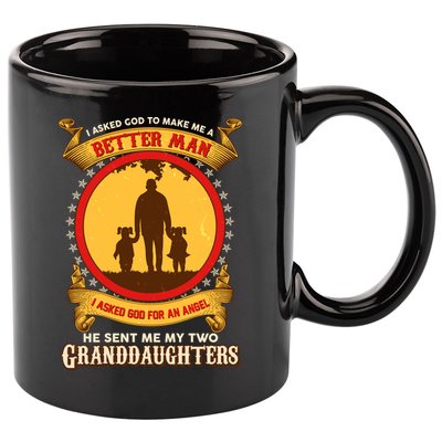 I Asked God To Make Me A Better Man He Sent Me My Two Granddaughters 11oz C Handle Ceramic Mug