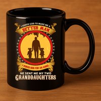 I Asked God To Make Me A Better Man He Sent Me My Two Granddaughters 11oz C Handle Ceramic Mug