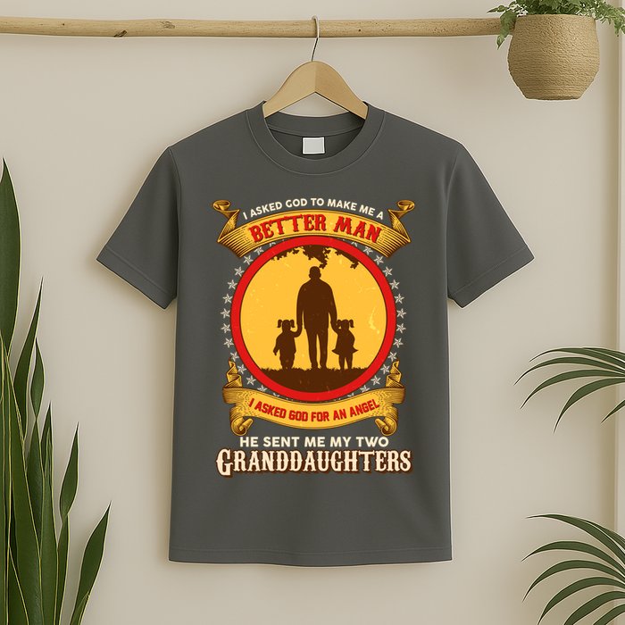 I Asked God To Make Me A Better Man He Sent Me My Two Granddaughters T-Shirt