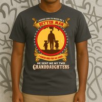 I Asked God To Make Me A Better Man He Sent Me My Two Granddaughters T-Shirt