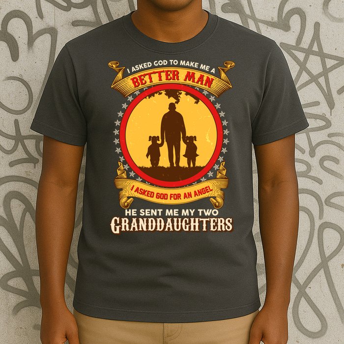 I Asked God To Make Me A Better Man He Sent Me My Two Granddaughters T-Shirt