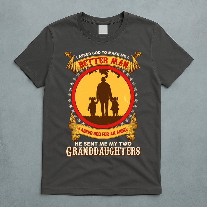 I Asked God To Make Me A Better Man He Sent Me My Two Granddaughters T-Shirt