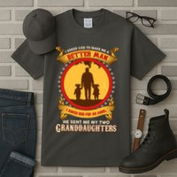 I Asked God To Make Me A Better Man He Sent Me My Two Granddaughters Tall T-Shirt