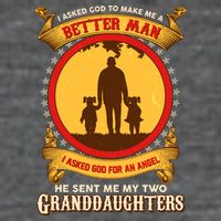 I Asked God To Make Me A Better Man He Sent Me My Two Granddaughters Tall T-Shirt