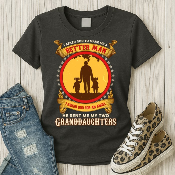 I Asked God To Make Me A Better Man He Sent Me My Two Granddaughters Womens T-Shirt