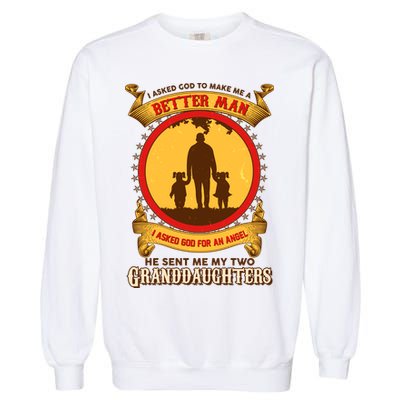 I Asked God To Make Me A Better Man He Sent Me My Two Granddaughters Garment-Dyed Sweatshirt