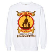I Asked God To Make Me A Better Man He Sent Me My Two Granddaughters Garment-Dyed Sweatshirt